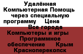 Удалённая Компьютерная Помощь, через специальную программу. › Цена ­ 500-1500 - Все города Компьютеры и игры » Программное обеспечение   . Крым,Красноперекопск